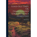 Good Old Times, Or, Grandfather's Struggles For A Homestead