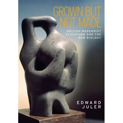 Grown But Not Made: British Modernist Sculpture and the New Biology