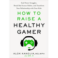 How to Raise a Healthy Gamer: End Power Struggles, Break Bad Screen Habits, and Transform Your Relationship with Your Kids