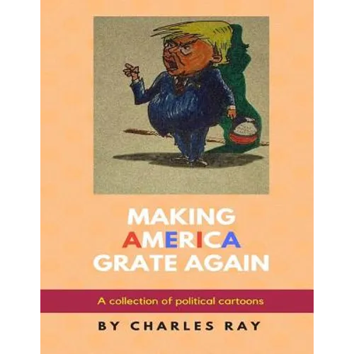 Making America Grate Again: A collection of political cartoons