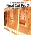 A Newbies Guide to Final Cut Pro X (Version 10.2): A Beginnings Guide to Video Editing Like a Pro