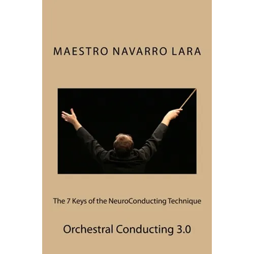 The 7 Keys of the NeuroConducting Technique: Orchestral Conducting 3.0