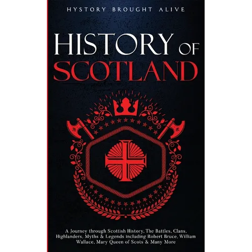 Scotland: A Journey through Scottish History, Battles, Clans, Highlanders, Myths, Legends & More