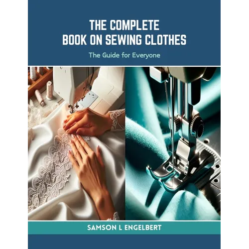 The Complete Book on Sewing Clothes: The Guide for Everyone