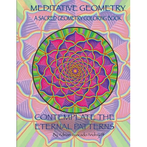Meditative Geometry: A Sacred Geometry Coloring Book: A Sacred Geometry Coloring Book: Contemplate the Eternal Patterns