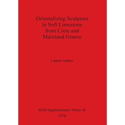 Orientalizing Sculpture in Soft Limestone from Crete and Mainland Greece