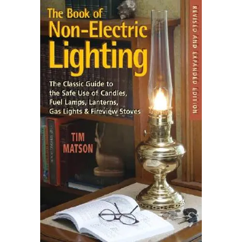 The Book of Non-Electric Lighting: The Classic Guide to the Safe Use of Candles, Fuel Lamps, Lanterns, Gaslights & Fire-View Stoves