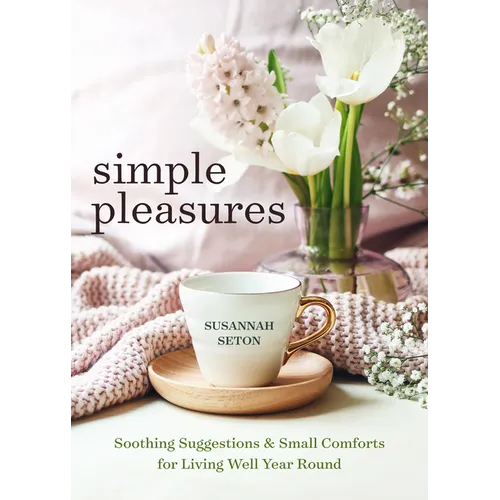 Simple Pleasures: Soothing Suggestions and Small Comforts for Living Well Year Round