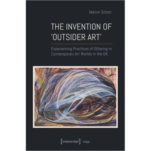 The Invention of >Outsider Art: Experiencing Practices of Othering in Contemporary Art Worlds in the UK