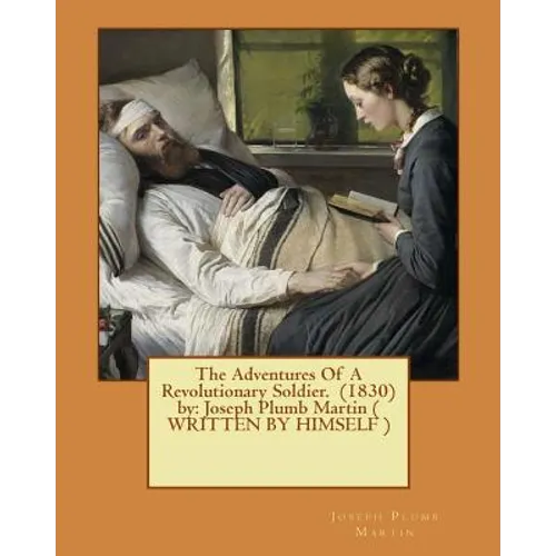The Adventures Of A Revolutionary Soldier. (1830) by: Joseph Plumb Martin ( WRITTEN BY HIMSELF )