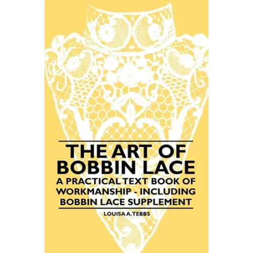 The Art of Bobbin Lace - A Practical Text Book of Workmanship - Including Bobbin Lace Supplement