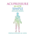 Acupressure Made Simple: Easily Treat Yourself for Common Ailments