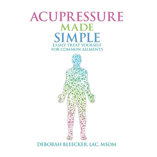 Acupressure Made Simple: Easily Treat Yourself for Common Ailments