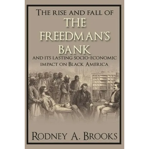 The Rise and Fall of the Freedman's Savings Bank: And Its Lasting Socio-Economic Impact on Black America