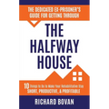 The Dedicated Ex-Prisoner's Guide for Getting Through the Halfway House: 10 Things to Do to Make Your Rehabilitative Stay Short, Productive, & Profita