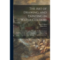 The Art of Drawing, and Painting in Water-colours: Whereby a Stranger to Those Arts May Be Immediately Render'd Capable of Delineating Any View or Pro