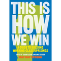This Is How We Win: A Guide to Building Working-Class Uprisings