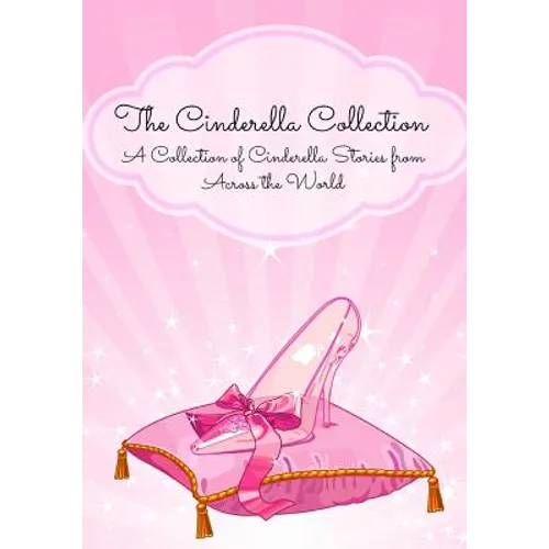 The Cinderella Collection: A Collection of Cinderella Stories from Across the World