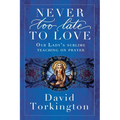 Never Too Late To Love: Our Lady's Sublime Teaching on Prayer