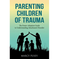 Parenting Children of Trauma: A Foster-Adoption Guide to Understanding Attachment Disorders
