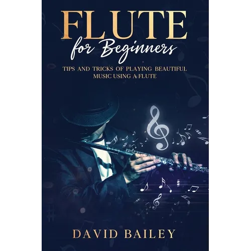 Flute for Beginners: Tips and Tricks of Playing Beautiful Music Using a Flute