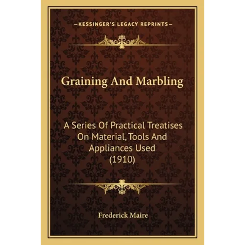 Graining And Marbling: A Series Of Practical Treatises On Material, Tools And Appliances Used (1910)