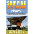 Shipping Container Homes: The Ultimate Beginner's Guide to Living in a Shipping Container Home and Tiny House Living Including Ideas and Example