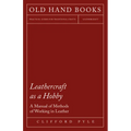 Leathercraft as a Hobby - A Manual of Methods of Working in Leather