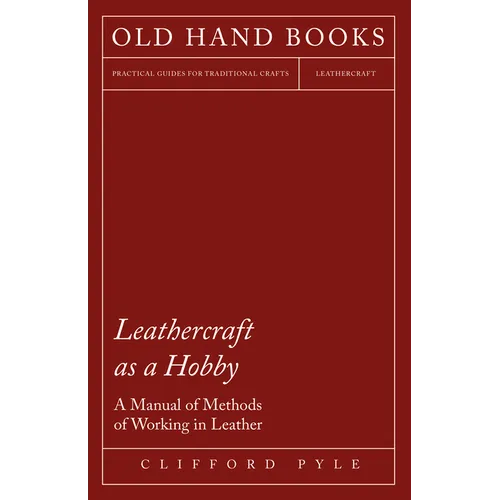 Leathercraft as a Hobby - A Manual of Methods of Working in Leather