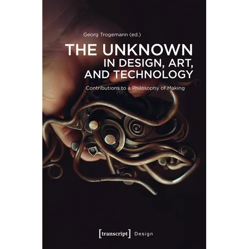 The Unknown in Design, Art, and Technology: Contributions to a Philosophy of Making