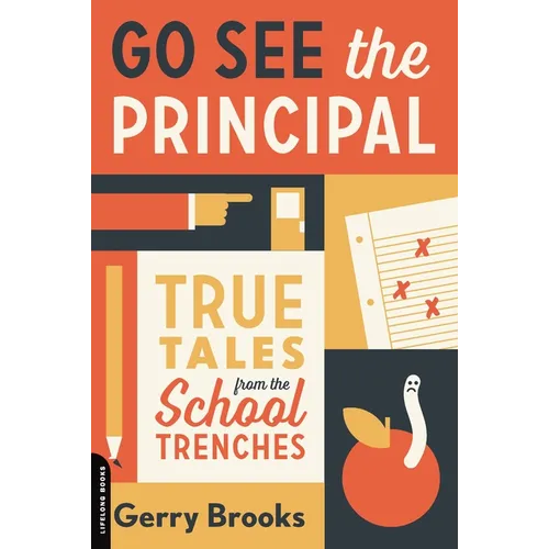 Go See the Principal: True Tales from the School Trenches