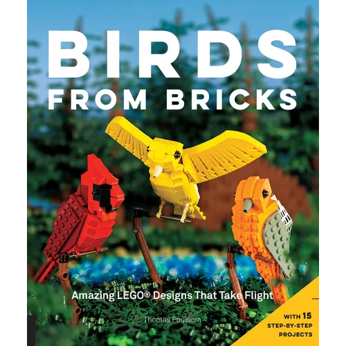 Birds from Bricks: Amazing Lego(r) Designs That Take Flight - With 15 Step-By-Step Projects