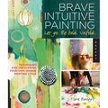 Brave Intuitive Painting-Let Go, Be Bold, Unfold!: Techniques for Uncovering Your Own Unique Painting Style