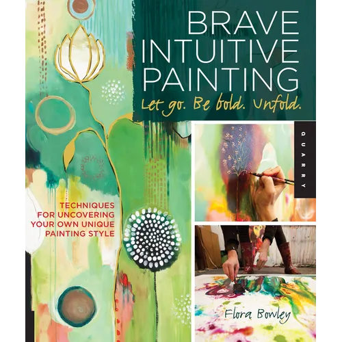 Brave Intuitive Painting-Let Go, Be Bold, Unfold!: Techniques for Uncovering Your Own Unique Painting Style