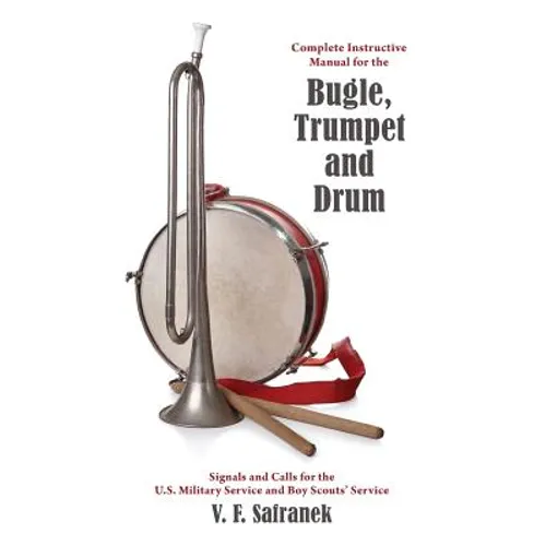 Complete Instructive Manual for the Bugle, Trumpet and Drum: Signals and Calls for the US Military Service and Boy Scouts' Service
