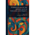 Stained Glass of the Middle Ages in England and France