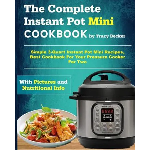 The Complete Instant Pot Mini Cookbook: Simple 3-Quart Instant Pot Mini Recipes, Best Cookbook for Your Pressure Cooker for Two
