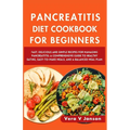 Pancreatitis Diet Cookbook for Beginners 2024: Fast, Delicious, and Simple Recipes for Managing Pancreatitis: A Comprehensive Guide to Healthy Eating,