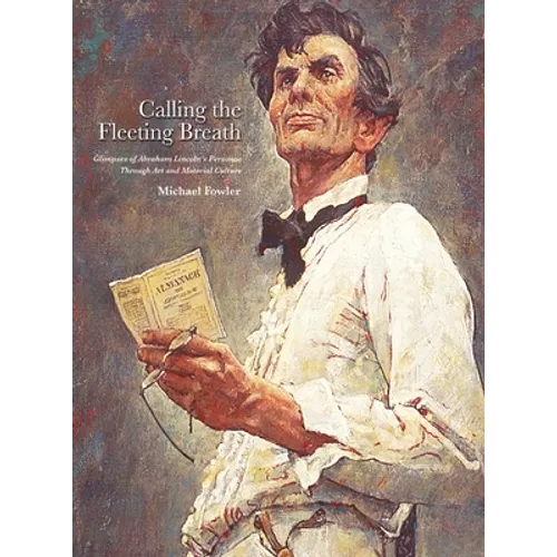 Calling the Fleeting Breath: Glimpses of Abraham Lincoln's Personae Through Art and Material Culture