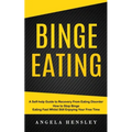 Binge Eating: A Self-help Guide to Recovery From Eating Disorder (How to Stop Binge Eating Fast Whilst Still Enjoying Your Free Time)
