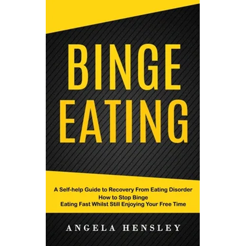 Binge Eating: A Self-help Guide to Recovery From Eating Disorder (How to Stop Binge Eating Fast Whilst Still Enjoying Your Free Time)