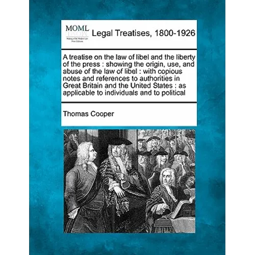 A Treatise on the Law of Libel and the Liberty of the Press: Showing the Origin, Use, and Abuse of the Law of Libel: With Copious Notes and References