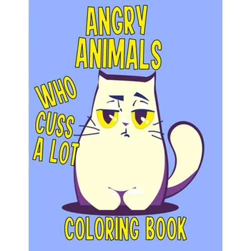 Angry Animals Who Cuss A Lot Coloring Book: Perfect Adult Coloring Book With Swear Words & Cute Critters for Men or Women for Relaxation And Stress Re