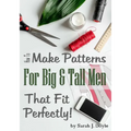 How to Make Patterns for Big and Tall Men That Fit Perfectly: Illustrated Step-By-Step Guide for Easy Pattern Making