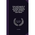Lives and Legends of the English Bishops and Kings, Mediæval Monks, and Other Later Saints