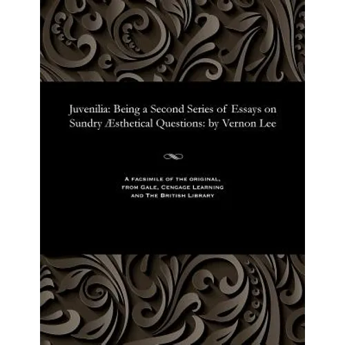 Juvenilia: Being a Second Series of Essays on Sundry Æsthetical Questions: By Vernon Lee