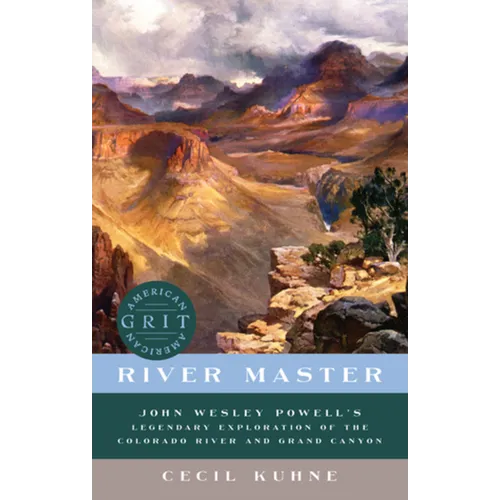 River Master: John Wesley Powell's Legendary Exploration of the Colorado River and Grand Canyon