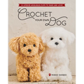 Crochet Your Own Dog: 14 Lifesize Amigurumi Pups to Make & Love!