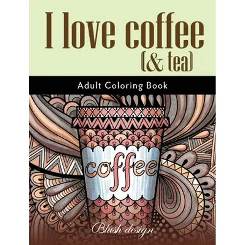 I Love Coffee and Tea: Adult Coloring Book