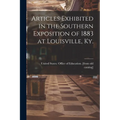 Articles Exhibited in the Southern Exposition of 1883 at Louisville, Ky.